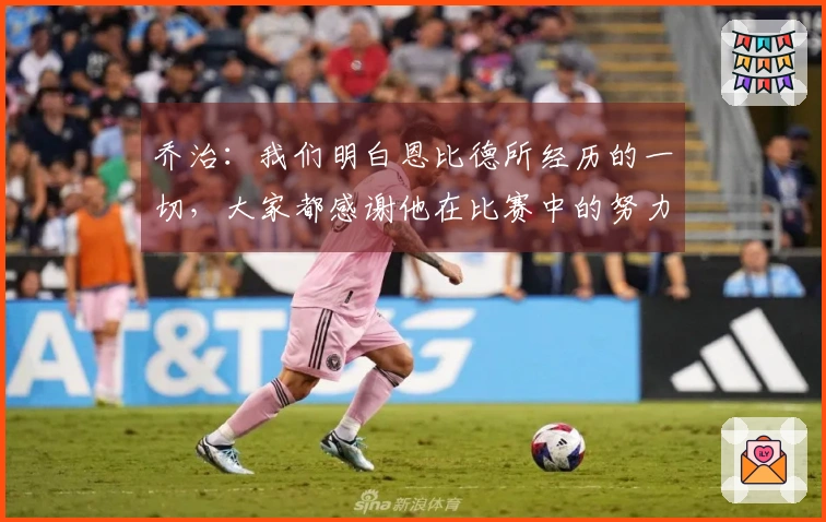乔治：我们明白恩比德所经历的一切，大家都感谢他在比赛中的努力
