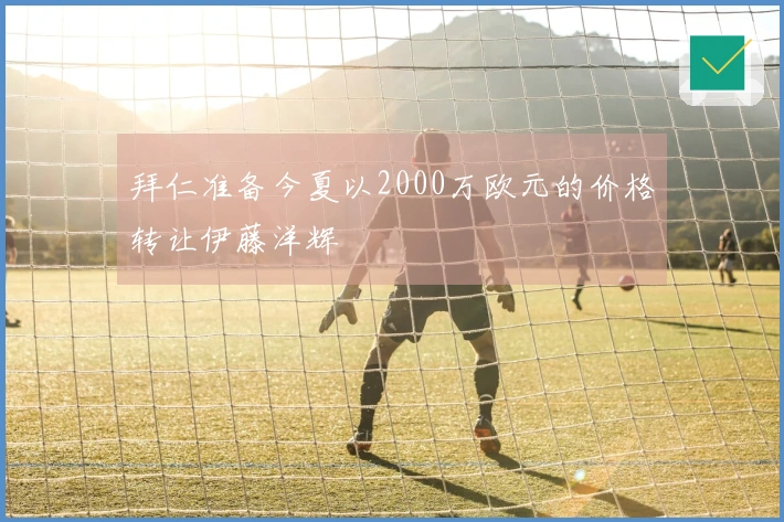 拜仁准备今夏以2000万欧元的价格转让伊藤洋辉