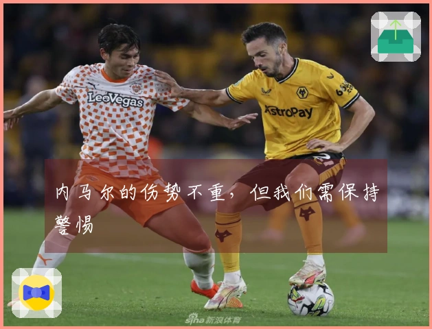 内马尔的伤势不重，但我们需保持警惕
