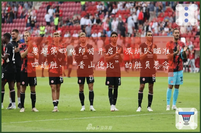 粤超第四轮即将开启！深圳队瞄准四连胜，“香山德比”的胜负悬念重重